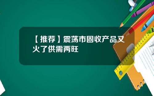 【推荐】震荡市固收产品又火了供需两旺