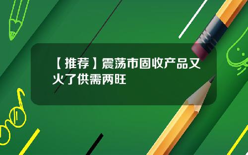 【推荐】震荡市固收产品又火了供需两旺
