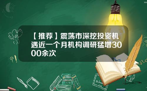 【推荐】震荡市深挖投资机遇近一个月机构调研猛增3000余次