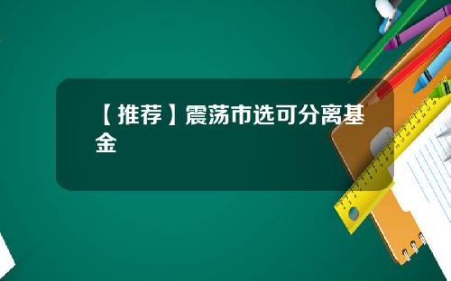 【推荐】震荡市选可分离基金