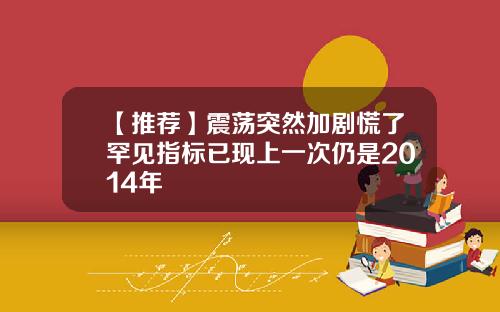 【推荐】震荡突然加剧慌了罕见指标已现上一次仍是2014年