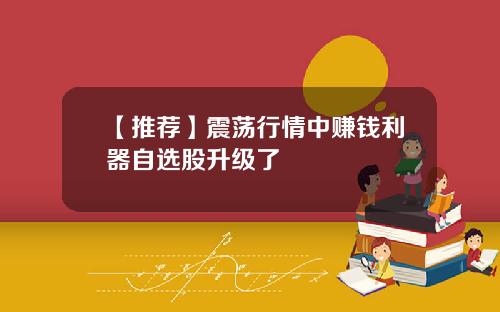【推荐】震荡行情中赚钱利器自选股升级了