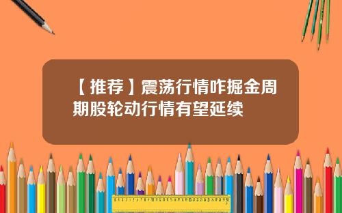 【推荐】震荡行情咋掘金周期股轮动行情有望延续