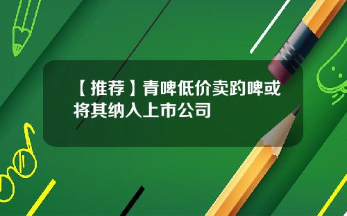 【推荐】青啤低价卖趵啤或将其纳入上市公司