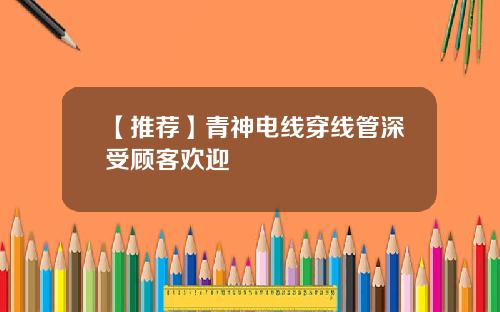 【推荐】青神电线穿线管深受顾客欢迎