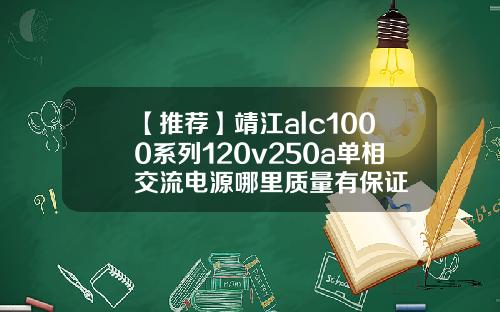 【推荐】靖江alc1000系列120v250a单相交流电源哪里质量有保证