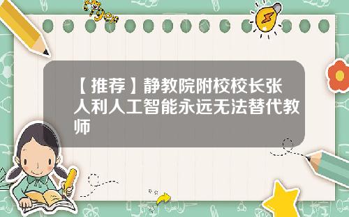 【推荐】静教院附校校长张人利人工智能永远无法替代教师