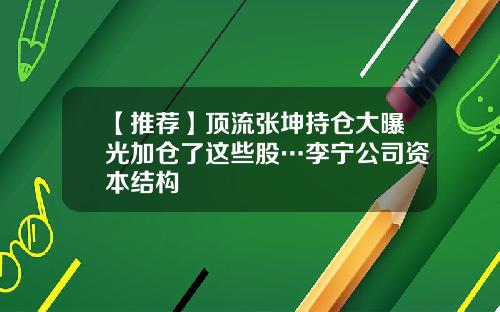 【推荐】顶流张坤持仓大曝光加仓了这些股…李宁公司资本结构