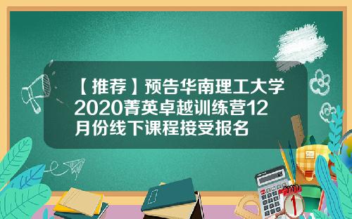 【推荐】预告华南理工大学2020菁英卓越训练营12月份线下课程接受报名