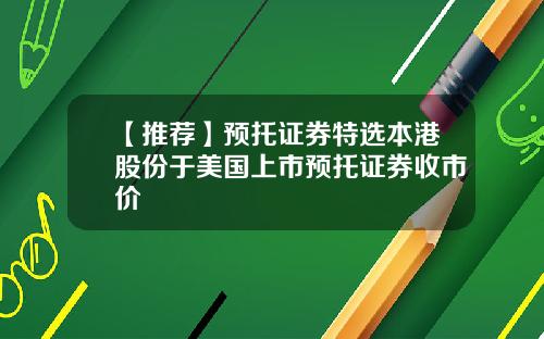 【推荐】预托证券特选本港股份于美国上市预托证券收市价