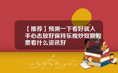【推荐】预测一下看好就入手心态放好保持乐观炒短期股票看什么资讯好