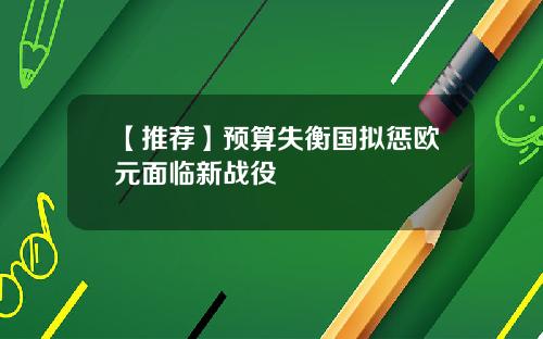 【推荐】预算失衡国拟惩欧元面临新战役