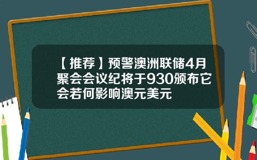 【推荐】预警澳洲联储4月聚会会议纪将于930颁布它会若何影响澳元美元