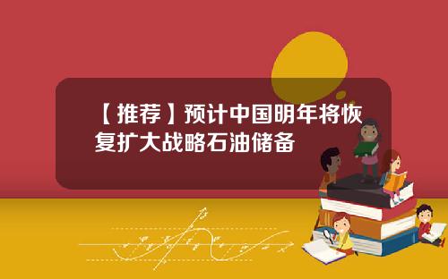 【推荐】预计中国明年将恢复扩大战略石油储备