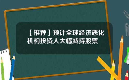 【推荐】预计全球经济恶化机构投资人大幅减持股票