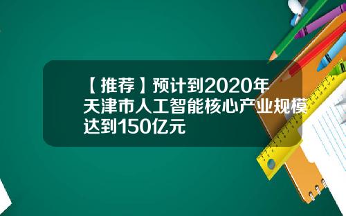 【推荐】预计到2020年天津市人工智能核心产业规模达到150亿元