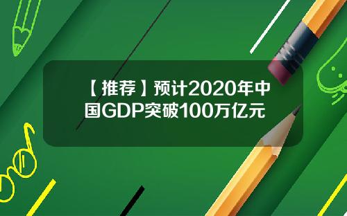 【推荐】预计2020年中国GDP突破100万亿元