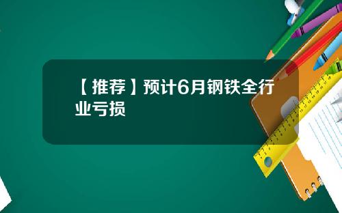 【推荐】预计6月钢铁全行业亏损