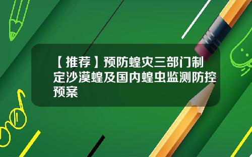 【推荐】预防蝗灾三部门制定沙漠蝗及国内蝗虫监测防控预案