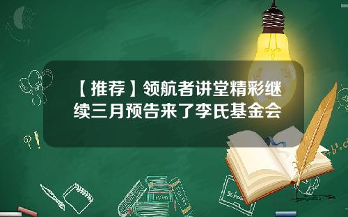 【推荐】领航者讲堂精彩继续三月预告来了李氏基金会