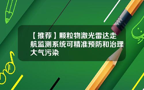 【推荐】颗粒物激光雷达走航监测系统可精准预防和治理大气污染