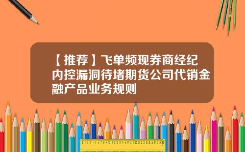 【推荐】飞单频现券商经纪内控漏洞待堵期货公司代销金融产品业务规则