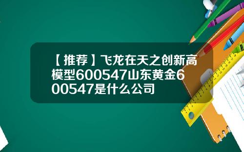 【推荐】飞龙在天之创新高模型600547山东黄金600547是什么公司