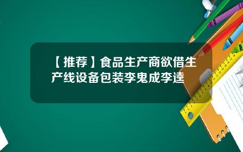 【推荐】食品生产商欲借生产线设备包装李鬼成李逵