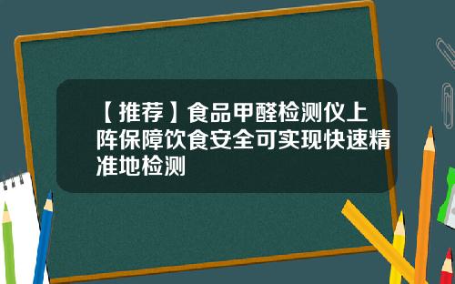 【推荐】食品甲醛检测仪上阵保障饮食安全可实现快速精准地检测