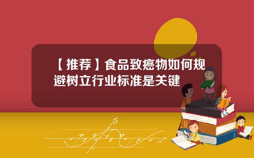 【推荐】食品致癌物如何规避树立行业标准是关键