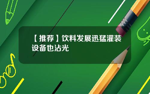 【推荐】饮料发展迅猛灌装设备也沾光