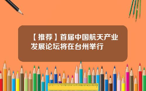 【推荐】首届中国航天产业发展论坛将在台州举行