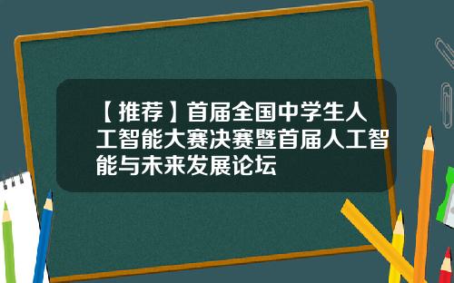 【推荐】首届全国中学生人工智能大赛决赛暨首届人工智能与未来发展论坛