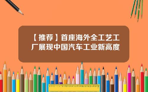 【推荐】首座海外全工艺工厂展现中国汽车工业新高度