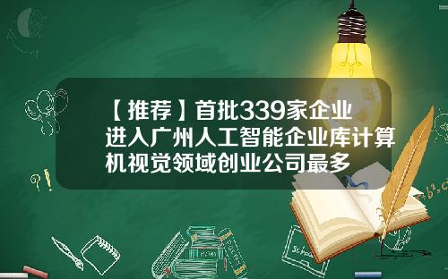 【推荐】首批339家企业进入广州人工智能企业库计算机视觉领域创业公司最多