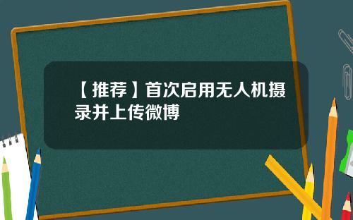 【推荐】首次启用无人机摄录并上传微博