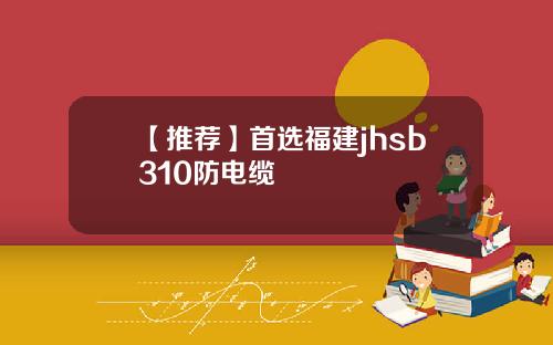【推荐】首选福建jhsb310防电缆