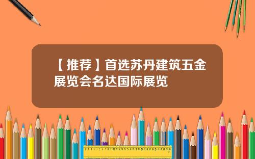 【推荐】首选苏丹建筑五金展览会名达国际展览