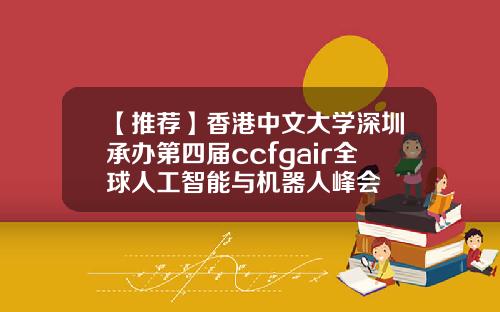 【推荐】香港中文大学深圳承办第四届ccfgair全球人工智能与机器人峰会