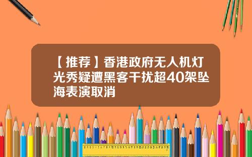 【推荐】香港政府无人机灯光秀疑遭黑客干扰超40架坠海表演取消