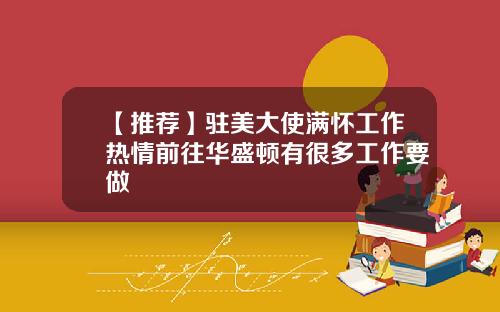 【推荐】驻美大使满怀工作热情前往华盛顿有很多工作要做