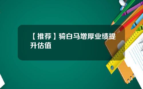 【推荐】骑白马增厚业绩提升估值