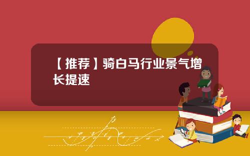 【推荐】骑白马行业景气增长提速