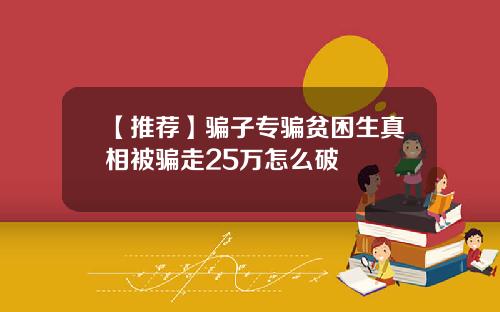 【推荐】骗子专骗贫困生真相被骗走25万怎么破