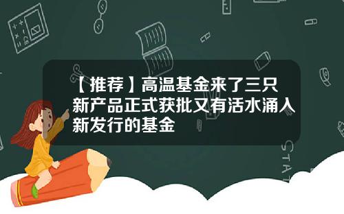 【推荐】高温基金来了三只新产品正式获批又有活水涌入新发行的基金