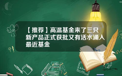 【推荐】高温基金来了三只新产品正式获批又有活水涌入最近基金