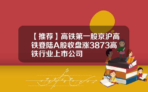 【推荐】高铁第一股京沪高铁登陆A股收盘涨3873高铁行业上市公司