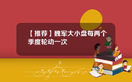 【推荐】魏军大小盘每两个季度轮动一次