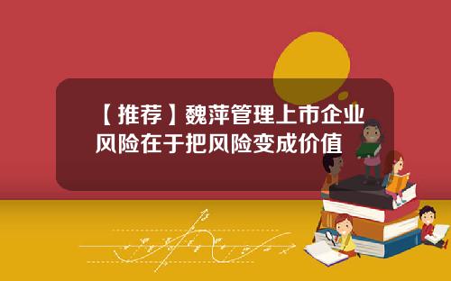 【推荐】魏萍管理上市企业风险在于把风险变成价值