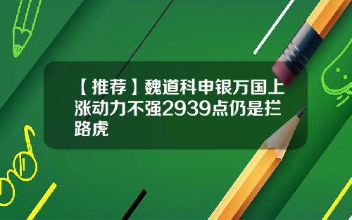 【推荐】魏道科申银万国上涨动力不强2939点仍是拦路虎